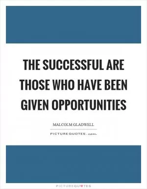 The successful are those who have been given opportunities Picture Quote #1