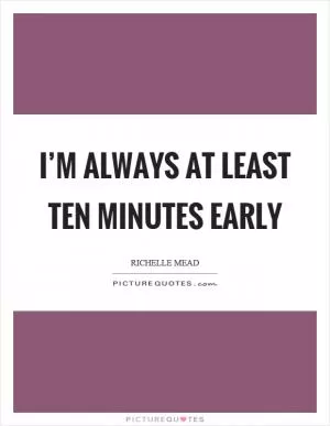 I’m always at least ten minutes early Picture Quote #1