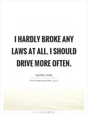 I hardly broke any laws at all. I should drive more often Picture Quote #1