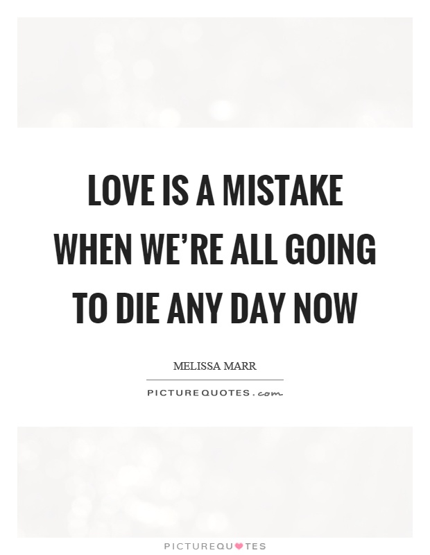 Love is a mistake when we're all going to die any day now Picture Quote #1