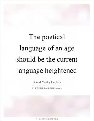 The poetical language of an age should be the current language heightened Picture Quote #1