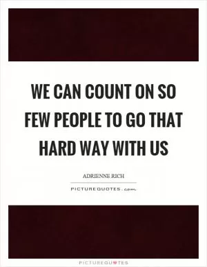 We can count on so few people to go that hard way with us Picture Quote #1