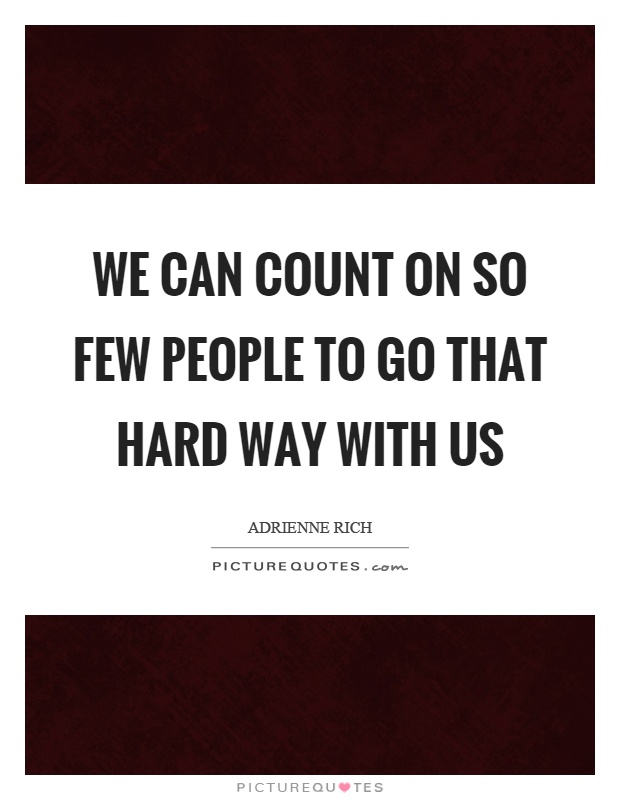 We can count on so few people to go that hard way with us Picture Quote #1