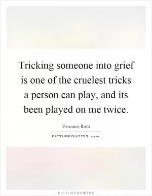 Tricking someone into grief is one of the cruelest tricks a person can play, and its been played on me twice Picture Quote #1
