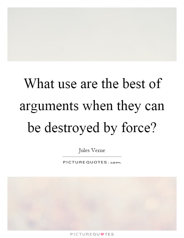 What use are the best of arguments when they can be destroyed by force? Picture Quote #1