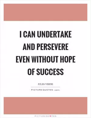 I can undertake and persevere even without hope of success Picture Quote #1