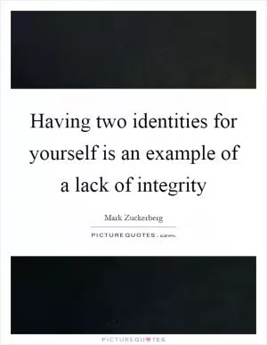 Having two identities for yourself is an example of a lack of integrity Picture Quote #1