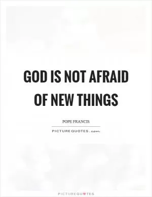 God is not afraid of new things Picture Quote #1