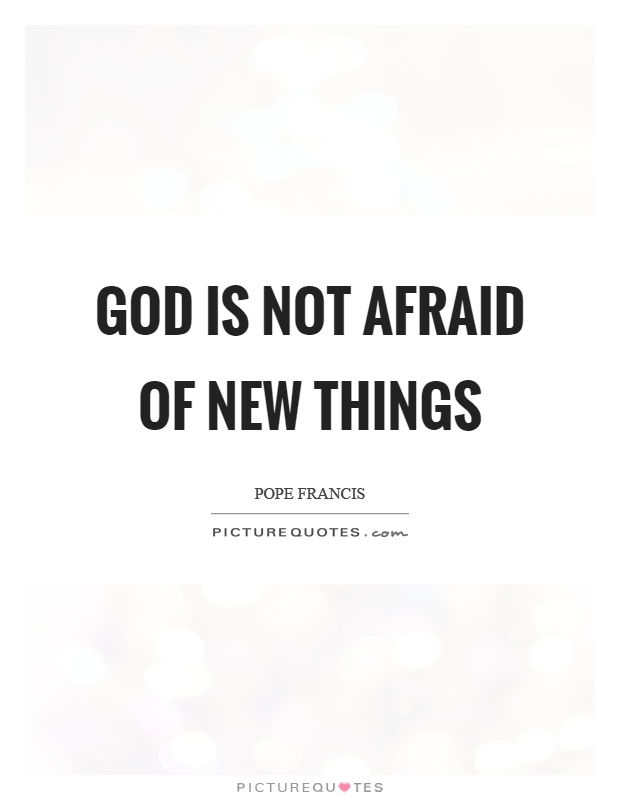 God is not afraid of new things Picture Quote #1