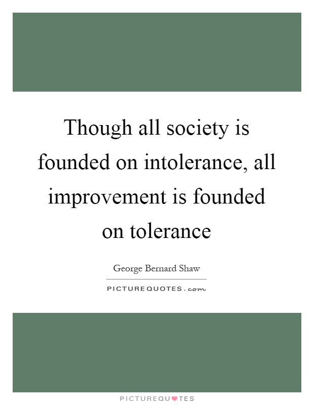 Though all society is founded on intolerance, all improvement is founded on tolerance Picture Quote #1