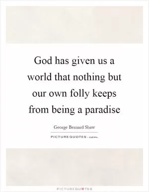 God has given us a world that nothing but our own folly keeps from being a paradise Picture Quote #1