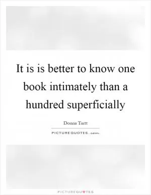 It is is better to know one book intimately than a hundred superficially Picture Quote #1