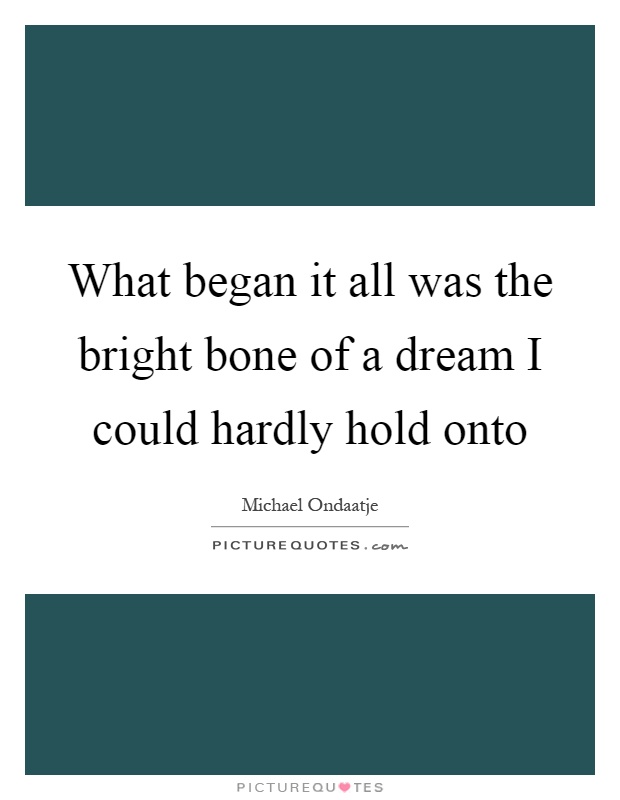 What began it all was the bright bone of a dream I could hardly hold onto Picture Quote #1