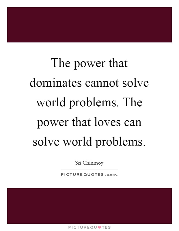 The power that dominates cannot solve world problems. The power that loves can solve world problems Picture Quote #1