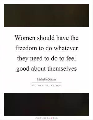 Women should have the freedom to do whatever they need to do to feel good about themselves Picture Quote #1