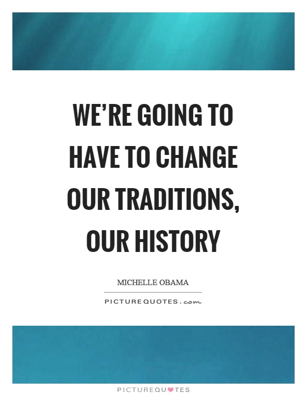 We're going to have to change our traditions, our history Picture Quote #1