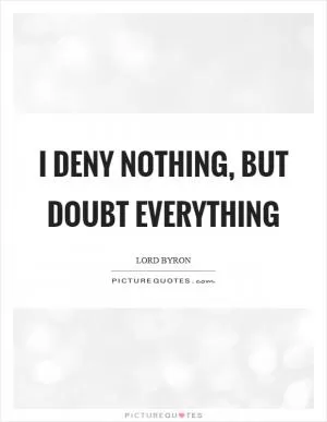 I deny nothing, but doubt everything Picture Quote #1