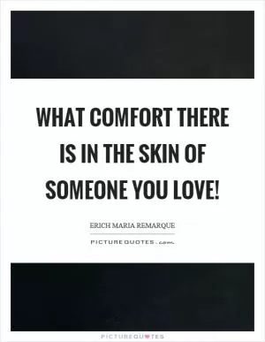 What comfort there is in the skin of someone you love! Picture Quote #1