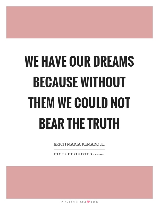 We have our dreams because without them we could not bear the truth Picture Quote #1
