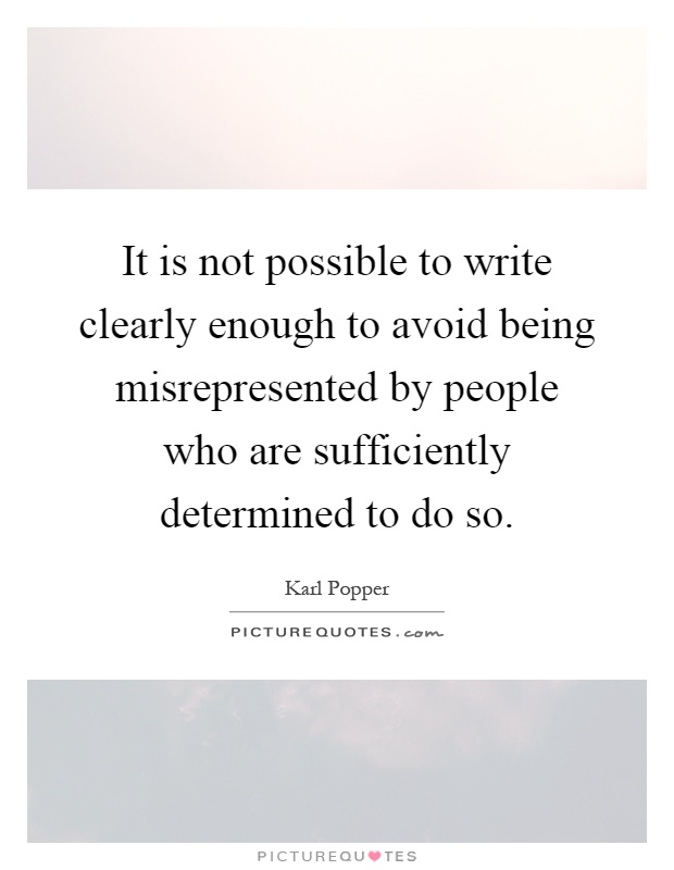 It is not possible to write clearly enough to avoid being misrepresented by people who are sufficiently determined to do so Picture Quote #1