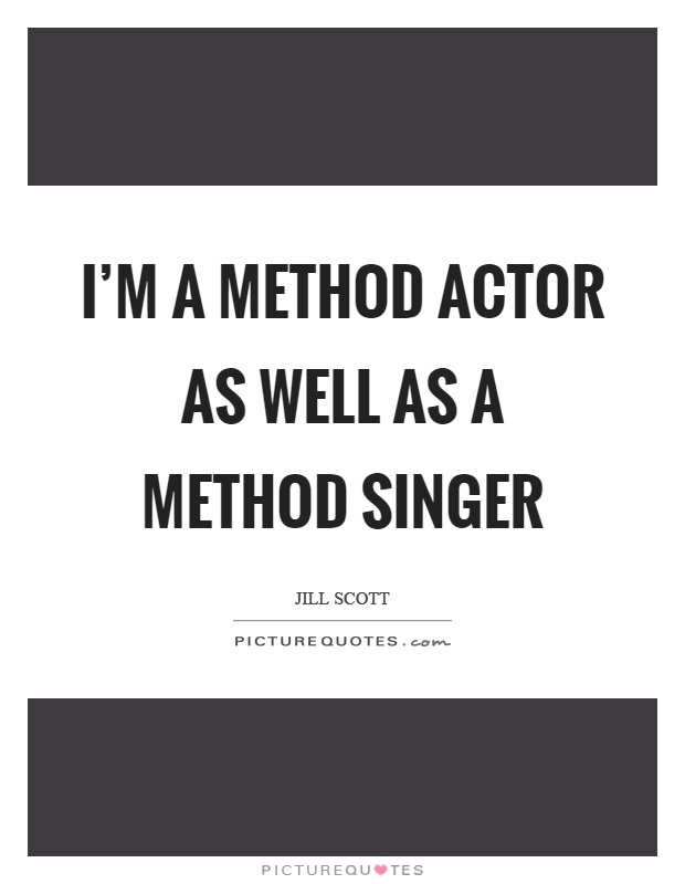 I'm a method actor as well as a method singer Picture Quote #1