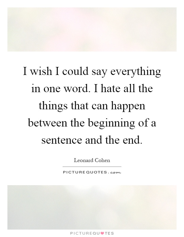 I wish I could say everything in one word. I hate all the things that can happen between the beginning of a sentence and the end Picture Quote #1
