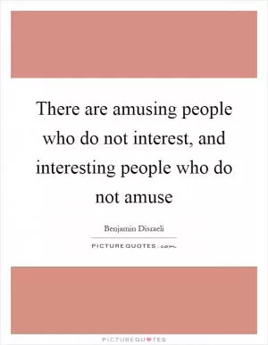There are amusing people who do not interest, and interesting people who do not amuse Picture Quote #1