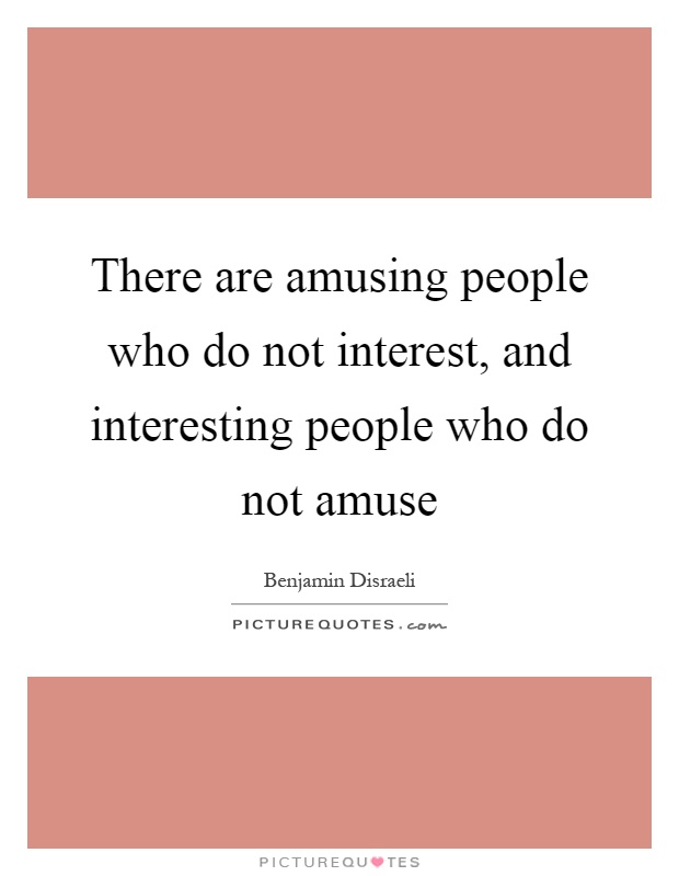 There are amusing people who do not interest, and interesting people who do not amuse Picture Quote #1