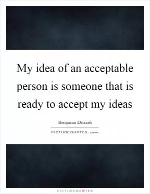 My idea of an acceptable person is someone that is ready to accept my ideas Picture Quote #1