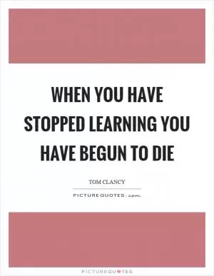 When you have stopped learning you have begun to die Picture Quote #1