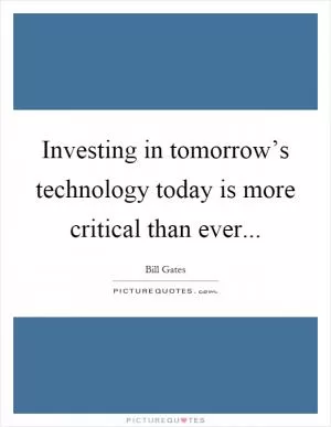 Investing in tomorrow’s technology today is more critical than ever Picture Quote #1