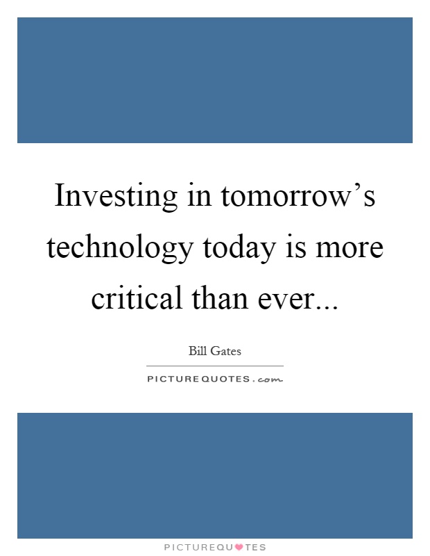 Investing in tomorrow's technology today is more critical than ever Picture Quote #1