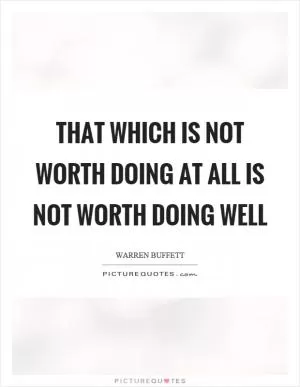 That which is not worth doing at all is not worth doing well Picture Quote #1