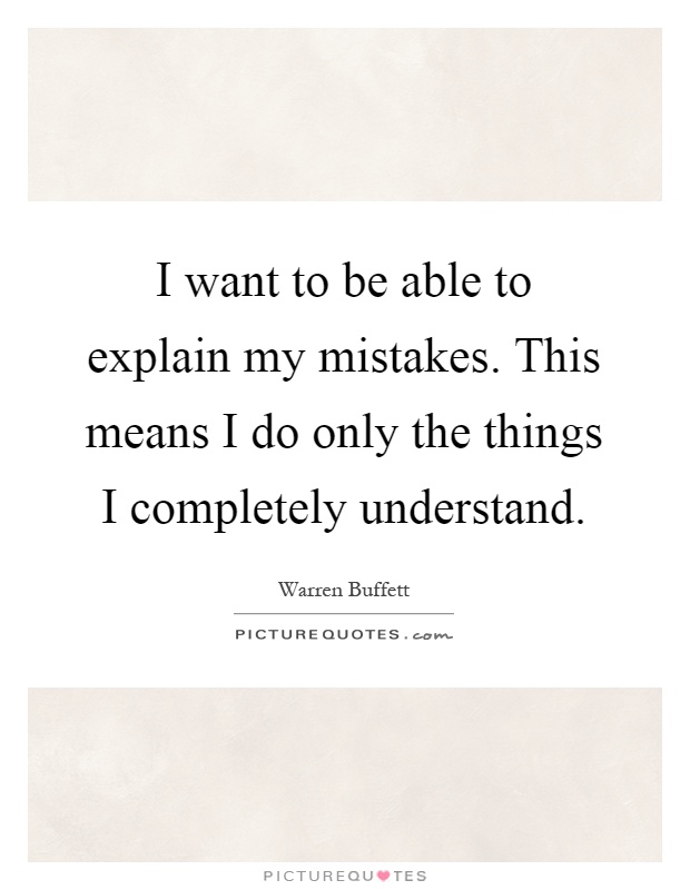 I want to be able to explain my mistakes. This means I do only the things I completely understand Picture Quote #1