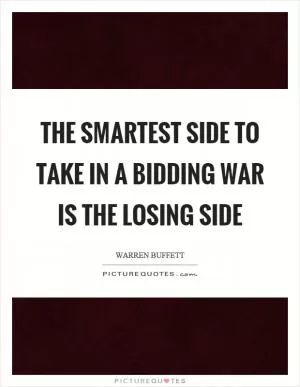 The smartest side to take in a bidding war is the losing side Picture Quote #1