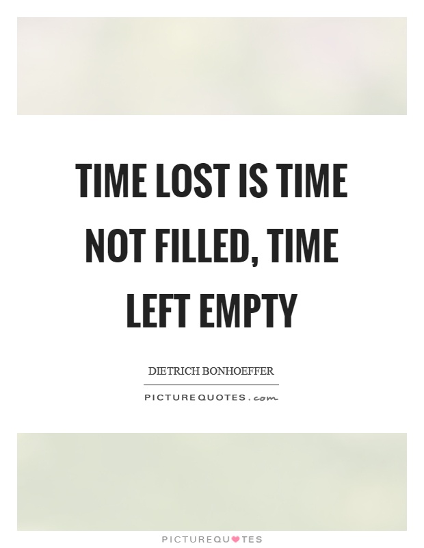 Time lost is time not filled, time left empty Picture Quote #1