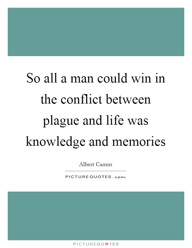 So all a man could win in the conflict between plague and life was knowledge and memories Picture Quote #1