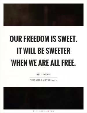 Our freedom is sweet. It will be sweeter when we are all free Picture Quote #1