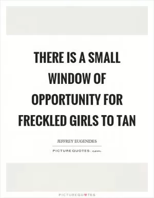 There is a small window of opportunity for freckled girls to tan Picture Quote #1