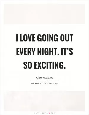 I love going out every night. It’s so exciting Picture Quote #1