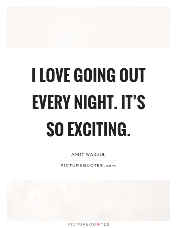 I love going out every night. It's so exciting Picture Quote #1