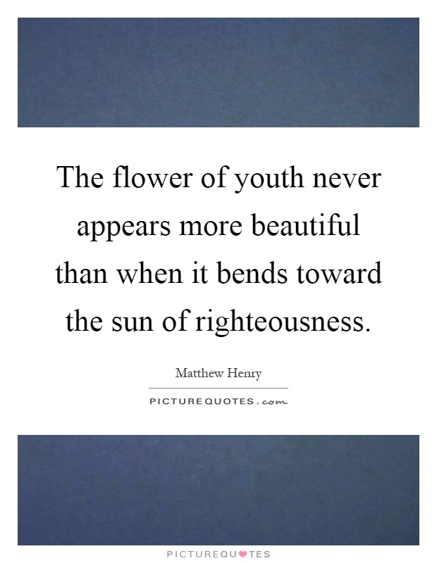 The flower of youth never appears more beautiful than when it bends toward the sun of righteousness Picture Quote #1