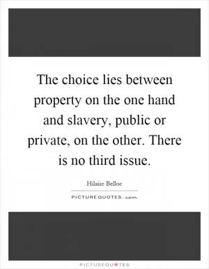 The choice lies between property on the one hand and slavery, public or private, on the other. There is no third issue Picture Quote #1