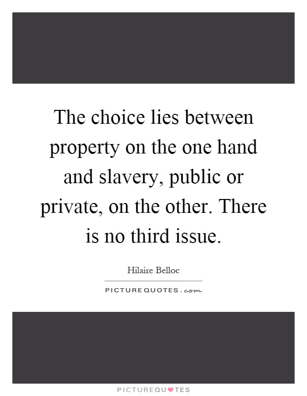 The choice lies between property on the one hand and slavery, public or private, on the other. There is no third issue Picture Quote #1