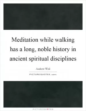 Meditation while walking has a long, noble history in ancient spiritual disciplines Picture Quote #1