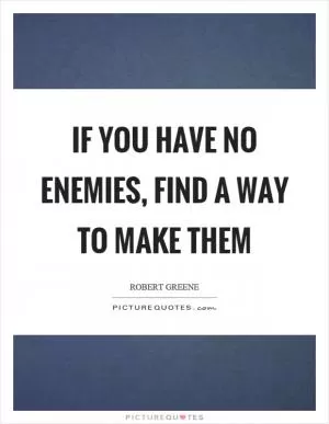 If you have no enemies, find a way to make them Picture Quote #1