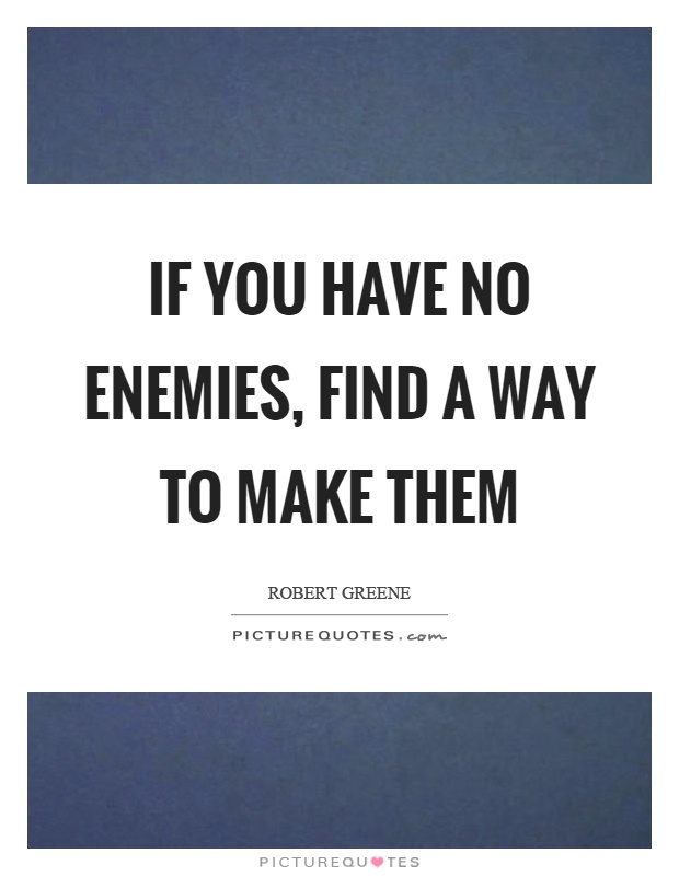 If you have no enemies, find a way to make them Picture Quote #1