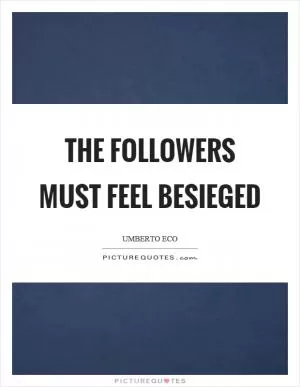 The followers must feel besieged Picture Quote #1
