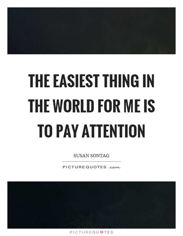 The easiest thing in the world for me is to pay attention Picture Quote #1