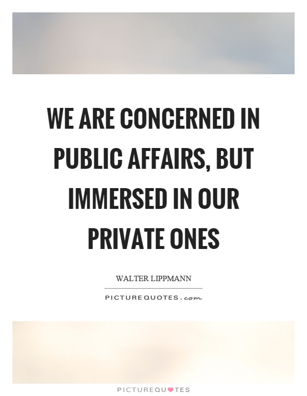 We are concerned in public affairs, but immersed in our private ones Picture Quote #1